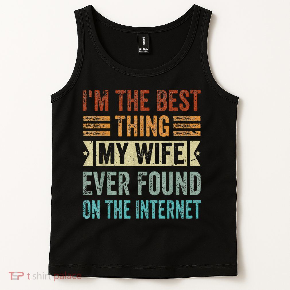 I'm The Best Thing My Wife Ever Found On The Internet Tank Top