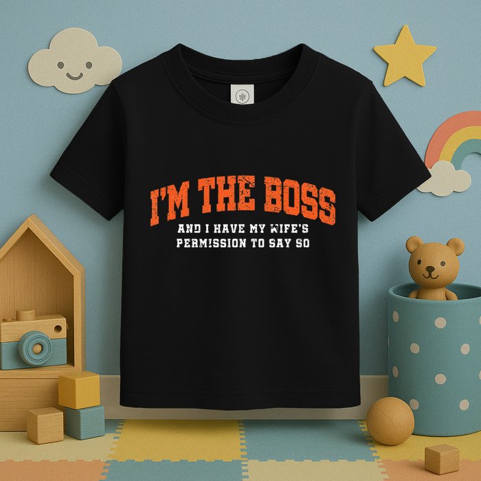 I’M The Boss And I Have My Wife’S Permission To Say So Toddler T-Shirt