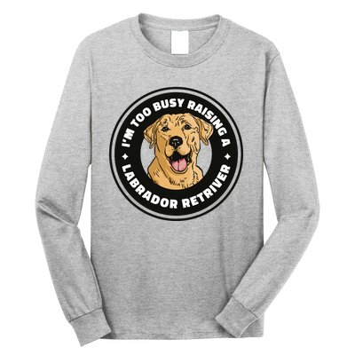 I'm Too Busy Raising A Labrador Retriever Long Sleeve Shirt