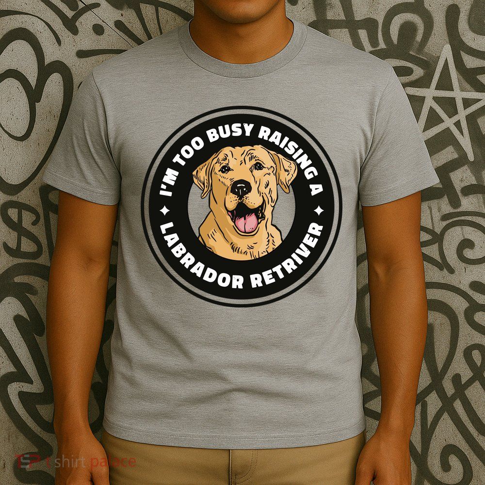 I'm Too Busy Raising A Labrador Retriever T-Shirt