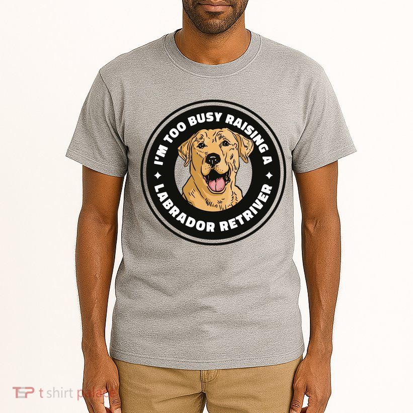 I'm Too Busy Raising A Labrador Retriever Tall T-Shirt