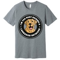 I'm Too Busy Raising A Labrador Retriever Premium T-Shirt