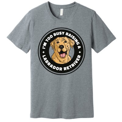 I'm Too Busy Raising A Labrador Retriever Premium T-Shirt