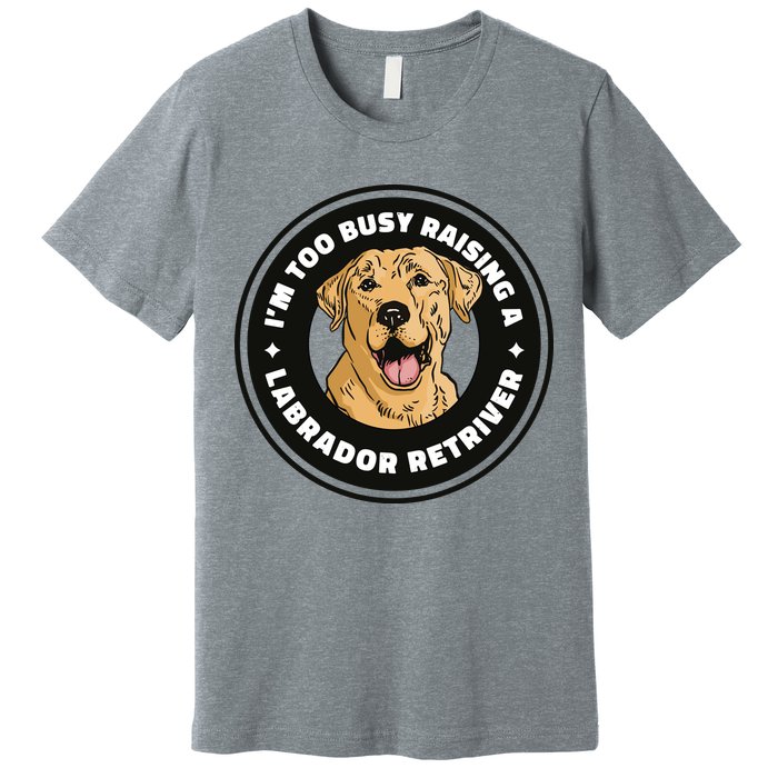 I'm Too Busy Raising A Labrador Retriever Premium T-Shirt
