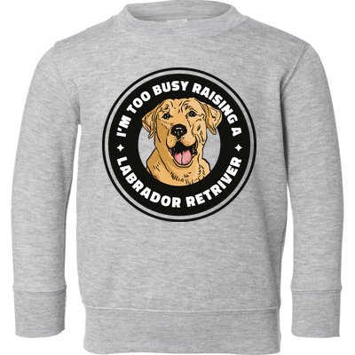 I'm Too Busy Raising A Labrador Retriever Toddler Sweatshirt
