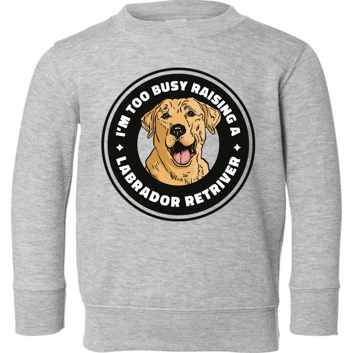 I'm Too Busy Raising A Labrador Retriever Toddler Sweatshirt