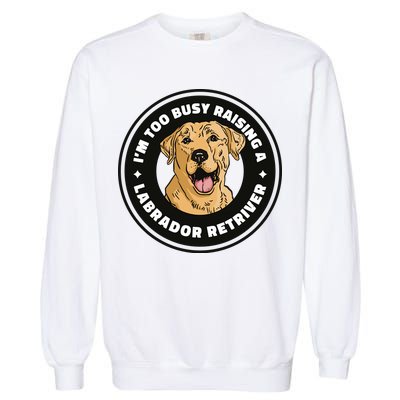 I'm Too Busy Raising A Labrador Retriever Garment-Dyed Sweatshirt