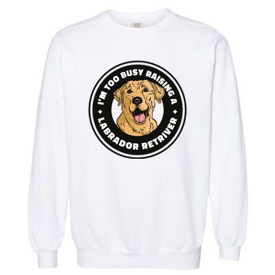 I'm Too Busy Raising A Labrador Retriever Garment-Dyed Sweatshirt