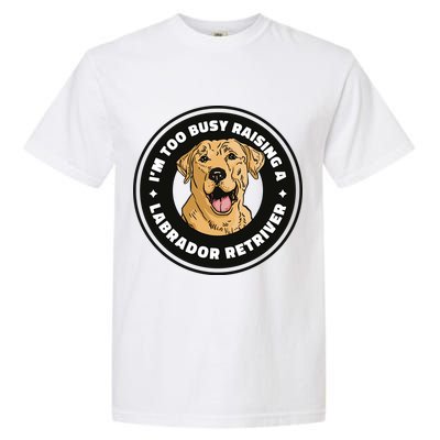 I'm Too Busy Raising A Labrador Retriever Garment-Dyed Heavyweight T-Shirt