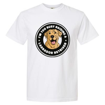 I'm Too Busy Raising A Labrador Retriever Garment-Dyed Heavyweight T-Shirt