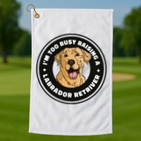 I'm Too Busy Raising A Labrador Retriever Golf Towel