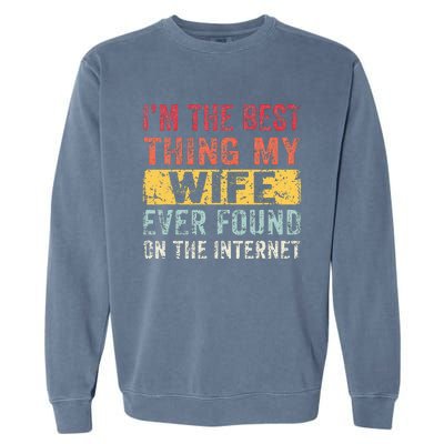 I'm The Best Thing My Wife Ever Found On The Internet Garment-Dyed Sweatshirt