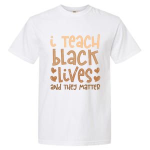 I Teach Black Lives And They Matter Melanin African Teacher Gift Garment-Dyed Heavyweight T-Shirt