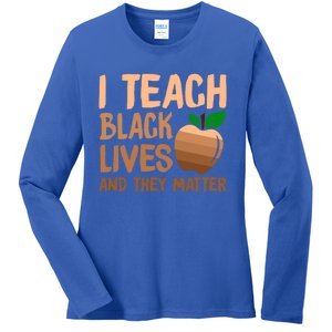 I Teach Black Lives And They Matter Teacher Melanin Juneteenth Great Gift Ladies Long Sleeve Shirt