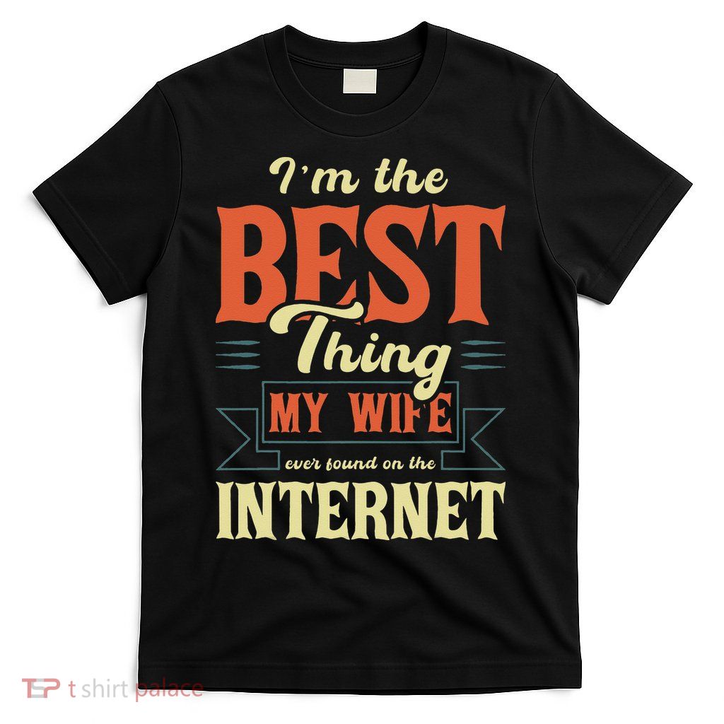 I'm The Best Thing My Wife Ever Found On The Internet T-Shirt