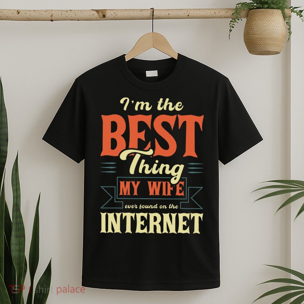 I'm The Best Thing My Wife Ever Found On The Internet T-Shirt