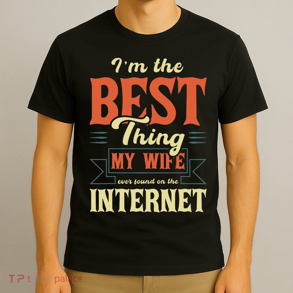 I'm The Best Thing My Wife Ever Found On The Internet T-Shirt