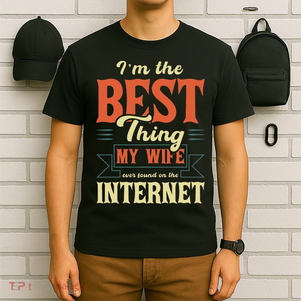 I'm The Best Thing My Wife Ever Found On The Internet T-Shirt