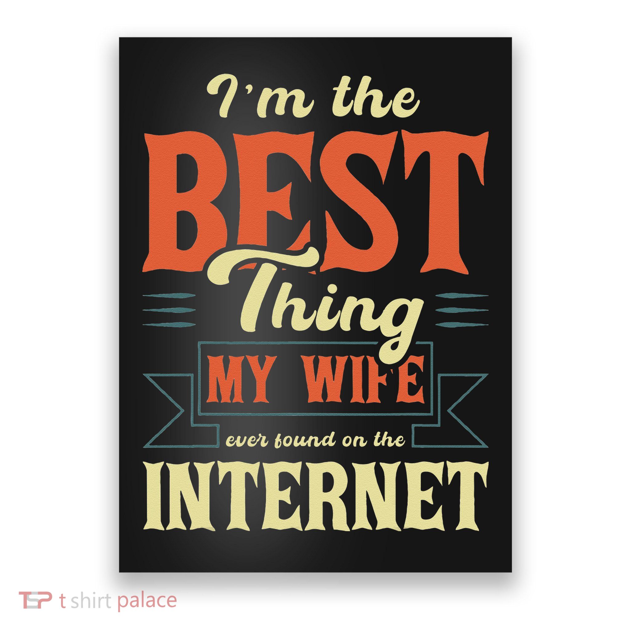 I'm The Best Thing My Wife Ever Found On The Internet Poster