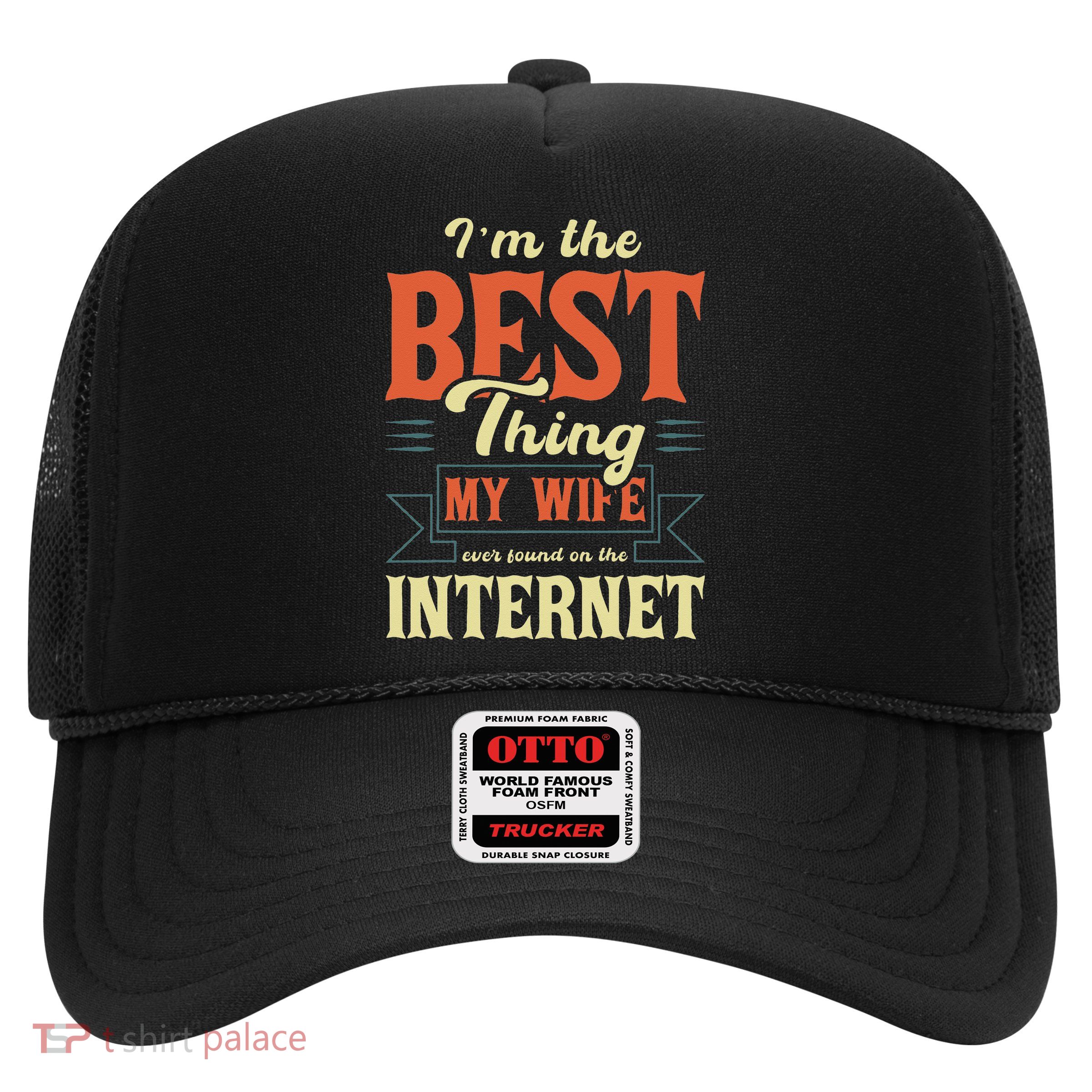 I'm The Best Thing My Wife Ever Found On The Internet Trucker Hat