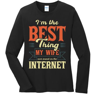 I'm The Best Thing My Wife Ever Found On The Internet Ladies Long Sleeve Shirt