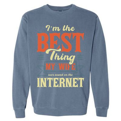 I'm The Best Thing My Wife Ever Found On The Internet Garment-Dyed Sweatshirt