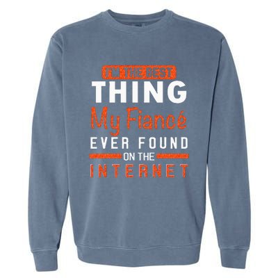 Im The Best Thing My Fiancé Ever Found On The Internet Garment-Dyed Sweatshirt