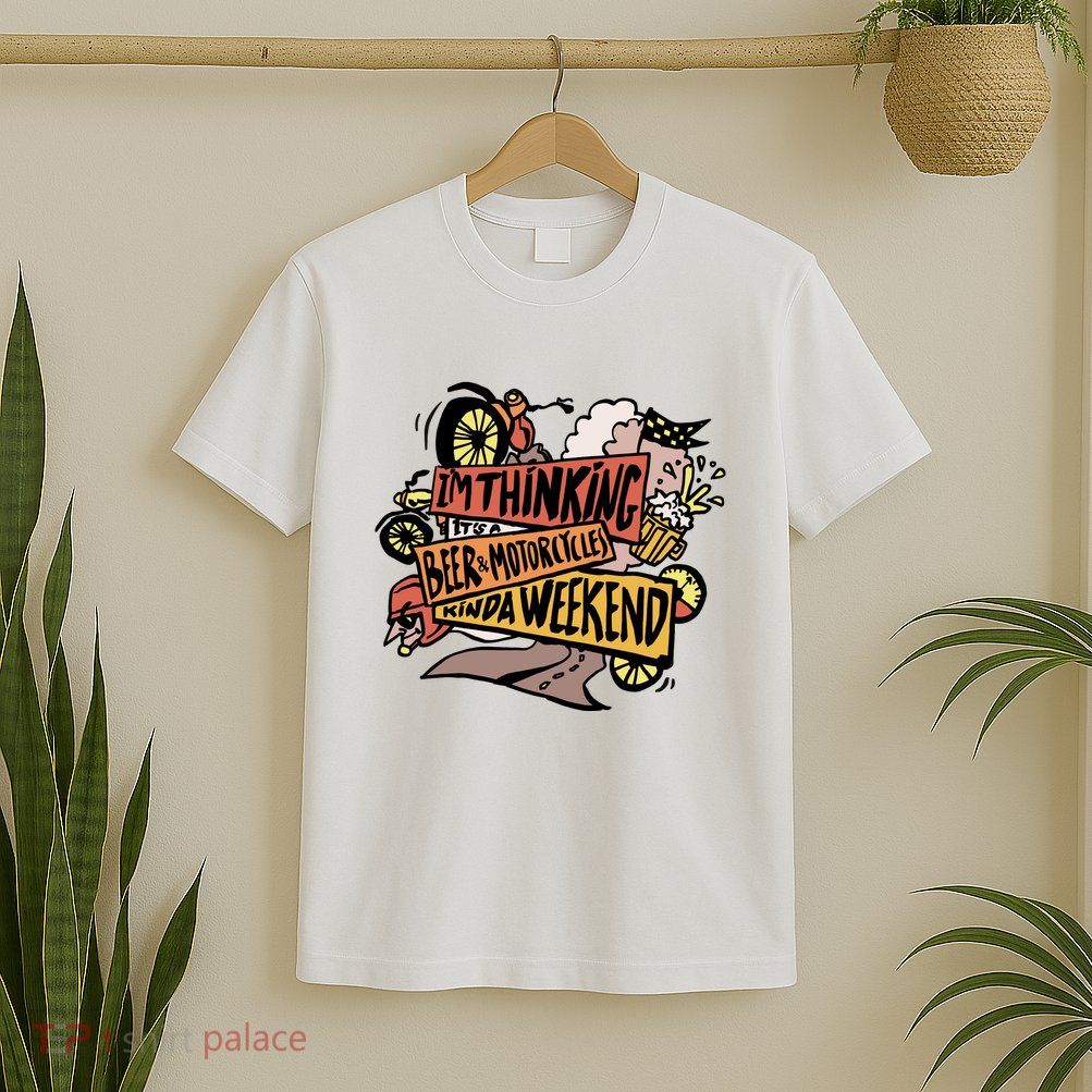I'm Thinking Beer And Motorcycle Kinda Weekend T-Shirt