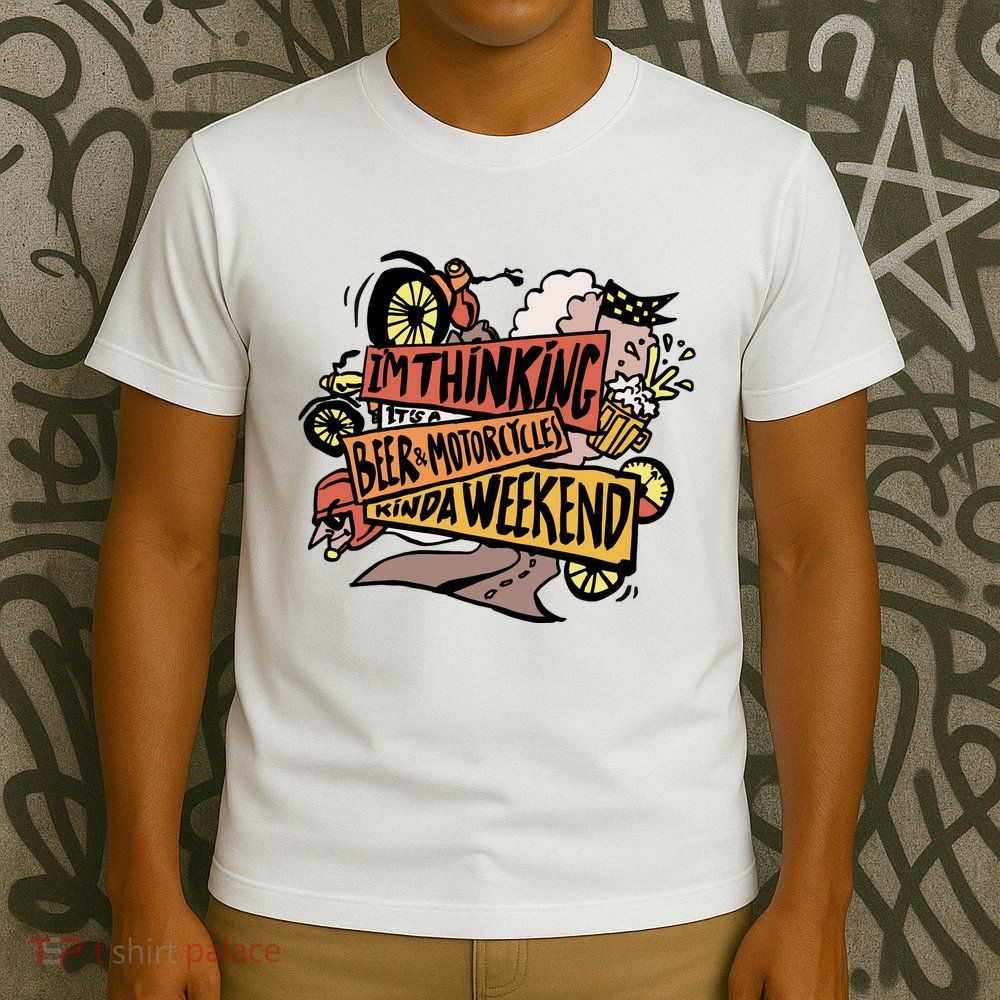 I'm Thinking Beer And Motorcycle Kinda Weekend T-Shirt