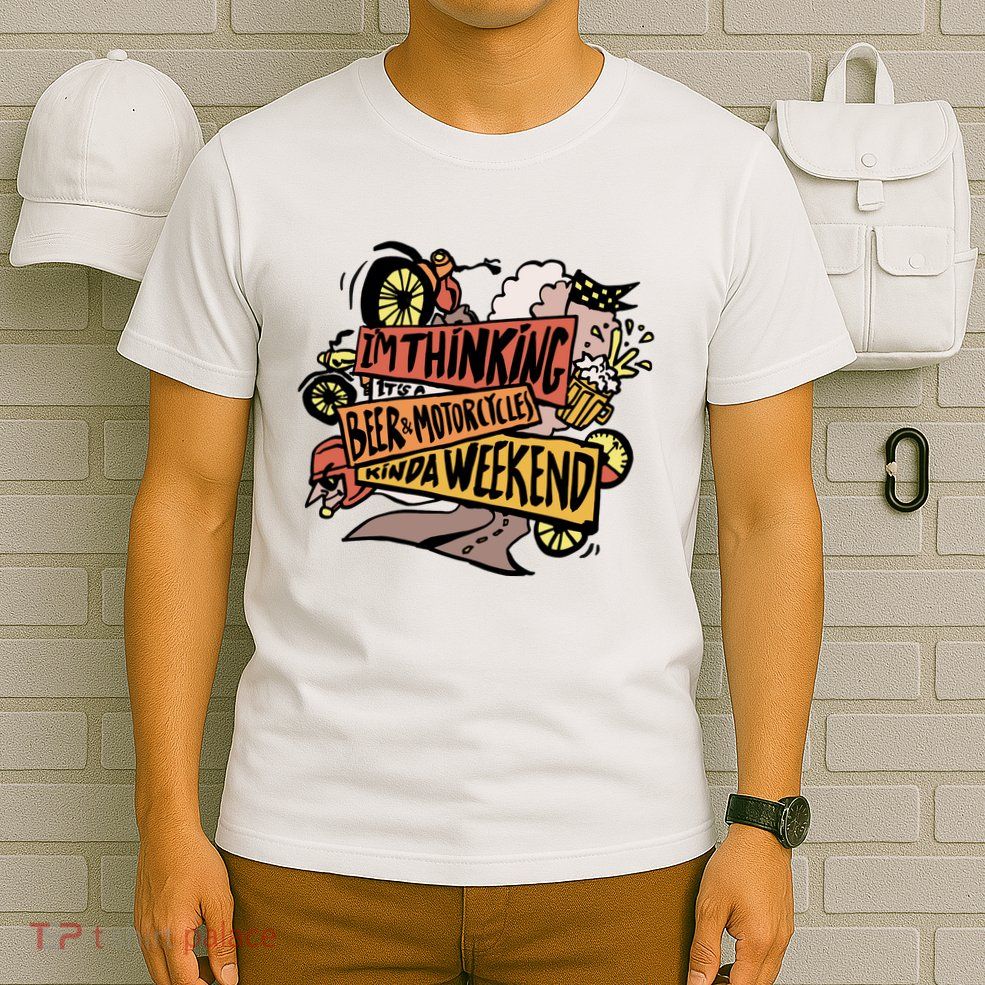 I'm Thinking Beer And Motorcycle Kinda Weekend T-Shirt