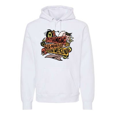 I'm Thinking Beer And Motorcycle Kinda Weekend Premium Hoodie