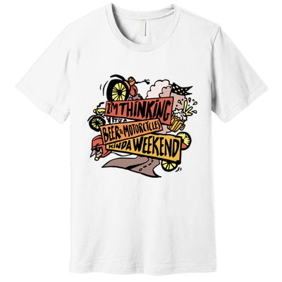 I'm Thinking Beer And Motorcycle Kinda Weekend Premium T-Shirt