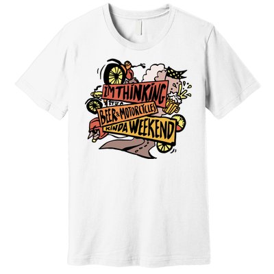 I'm Thinking Beer And Motorcycle Kinda Weekend Premium T-Shirt