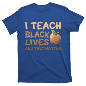 I Teach Black Lives And They Matter African Melanin Teacher Gift T-Shirt