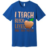 I Teach Black Lives And They Matter Juneteenth Independence Gift Premium T-Shirt