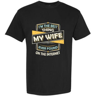 I'm The Best Thing My Wife Ever Found On The Internet Funny Gift Garment-Dyed Heavyweight T-Shirt