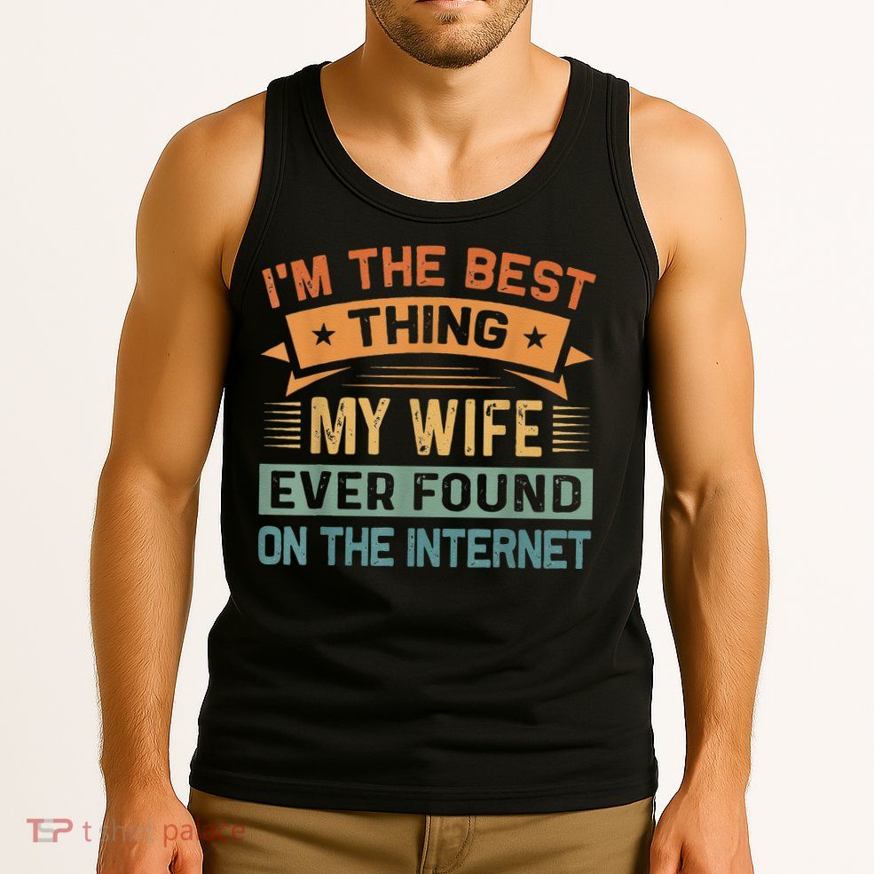 I'm The Best Thing My Wife Ever Found On The Internet Tank Top