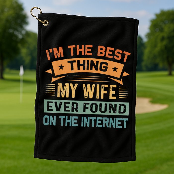 I'm The Best Thing My Wife Ever Found On The Internet Golf Towel