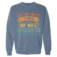 I'm The Best Thing My Wife Ever Found On The Internet Garment-Dyed Sweatshirt