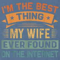 I'm The Best Thing My Wife Ever Found On The Internet Garment-Dyed Sweatshirt