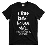 I Tried Being Normal Once Worst Two Minutes Of My Life T-Shirt