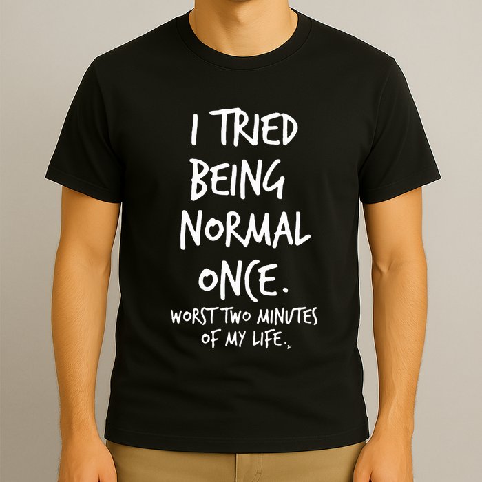 I Tried Being Normal Once Worst Two Minutes Of My Life T-Shirt