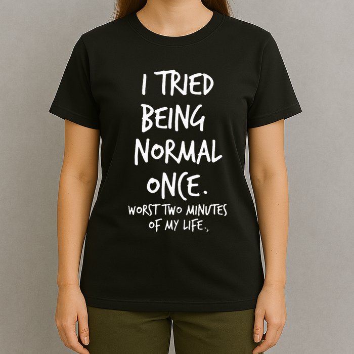 I Tried Being Normal Once Worst Two Minutes Of My Life T-Shirt