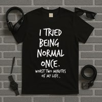 I Tried Being Normal Once Worst Two Minutes Of My Life T-Shirt