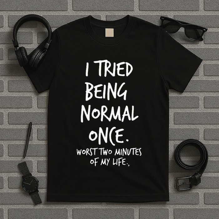 I Tried Being Normal Once Worst Two Minutes Of My Life T-Shirt