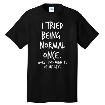 I Tried Being Normal Once Worst Two Minutes Of My Life Tall T-Shirt