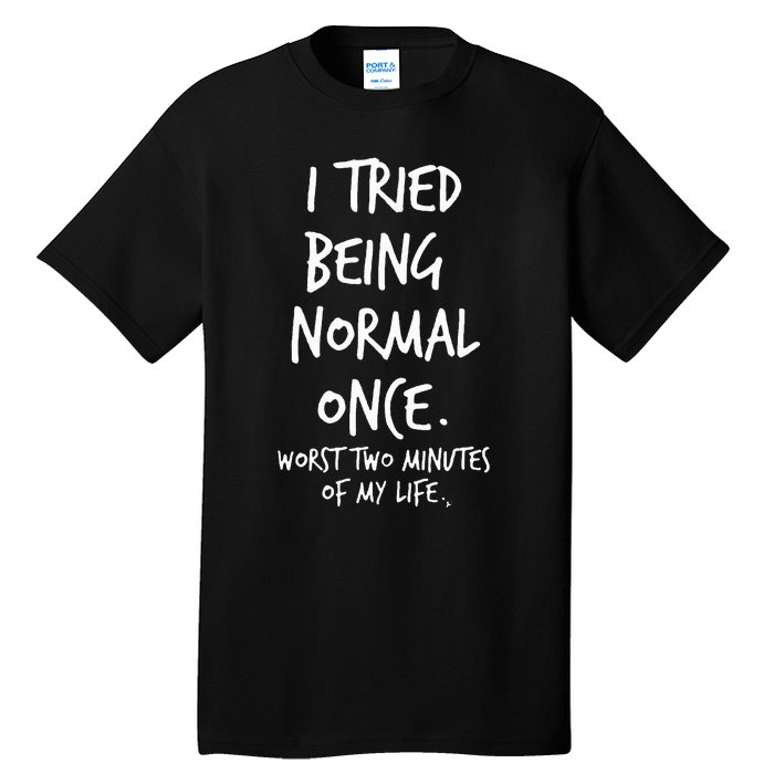 I Tried Being Normal Once Worst Two Minutes Of My Life Tall T-Shirt