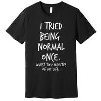 I Tried Being Normal Once Worst Two Minutes Of My Life Premium T-Shirt