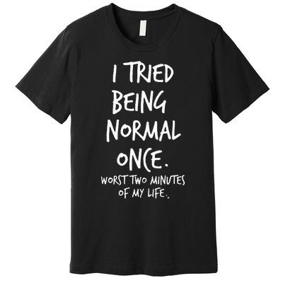 I Tried Being Normal Once Worst Two Minutes Of My Life Premium T-Shirt