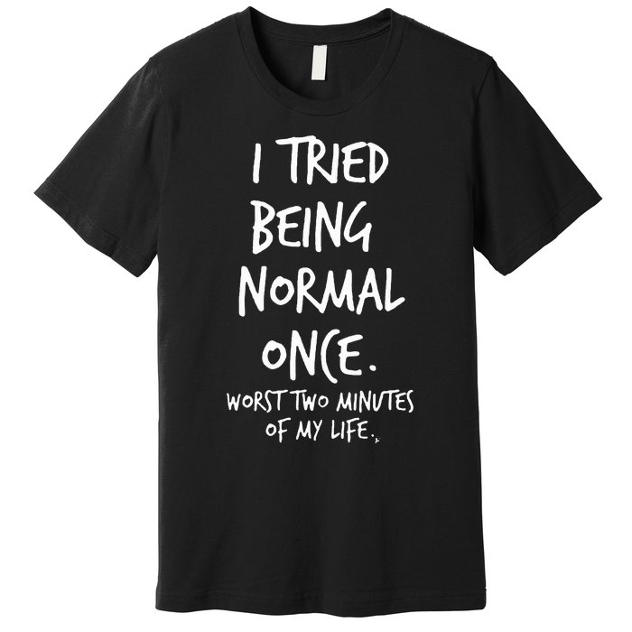 I Tried Being Normal Once Worst Two Minutes Of My Life Premium T-Shirt